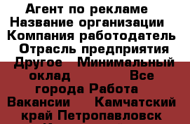 Агент по рекламе › Название организации ­ Компания-работодатель › Отрасль предприятия ­ Другое › Минимальный оклад ­ 16 800 - Все города Работа » Вакансии   . Камчатский край,Петропавловск-Камчатский г.